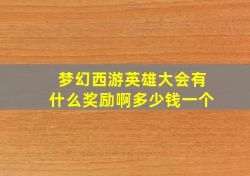 梦幻西游英雄大会有什么奖励啊多少钱一个