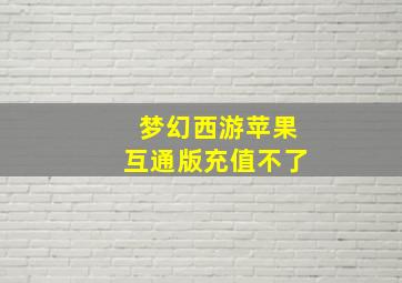 梦幻西游苹果互通版充值不了