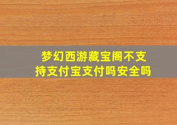 梦幻西游藏宝阁不支持支付宝支付吗安全吗