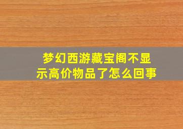 梦幻西游藏宝阁不显示高价物品了怎么回事