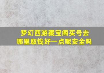 梦幻西游藏宝阁买号去哪里取钱好一点呢安全吗