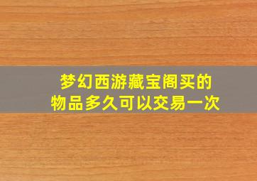 梦幻西游藏宝阁买的物品多久可以交易一次