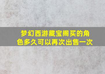 梦幻西游藏宝阁买的角色多久可以再次出售一次