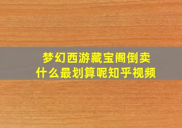 梦幻西游藏宝阁倒卖什么最划算呢知乎视频