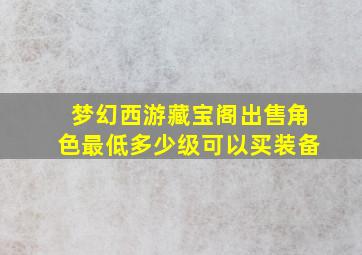 梦幻西游藏宝阁出售角色最低多少级可以买装备