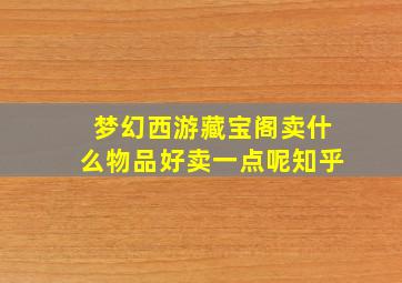 梦幻西游藏宝阁卖什么物品好卖一点呢知乎