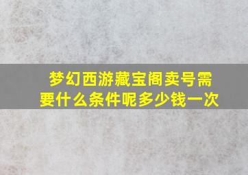 梦幻西游藏宝阁卖号需要什么条件呢多少钱一次