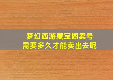 梦幻西游藏宝阁卖号需要多久才能卖出去呢