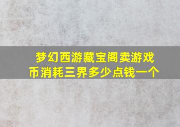 梦幻西游藏宝阁卖游戏币消耗三界多少点钱一个