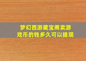 梦幻西游藏宝阁卖游戏币的钱多久可以提现