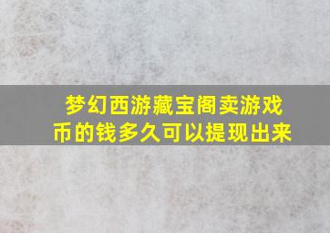 梦幻西游藏宝阁卖游戏币的钱多久可以提现出来