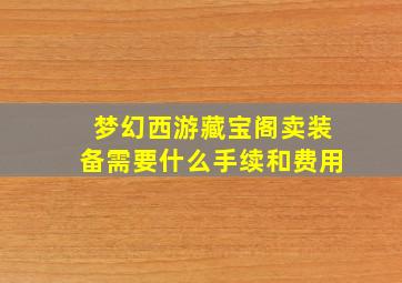 梦幻西游藏宝阁卖装备需要什么手续和费用