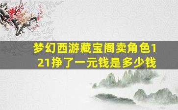 梦幻西游藏宝阁卖角色121挣了一元钱是多少钱