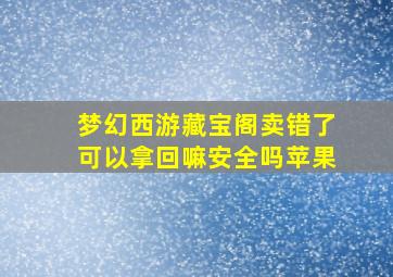 梦幻西游藏宝阁卖错了可以拿回嘛安全吗苹果