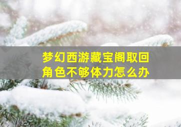 梦幻西游藏宝阁取回角色不够体力怎么办