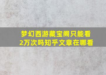 梦幻西游藏宝阁只能看2万次吗知乎文章在哪看