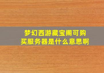 梦幻西游藏宝阁可购买服务器是什么意思啊