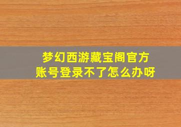 梦幻西游藏宝阁官方账号登录不了怎么办呀