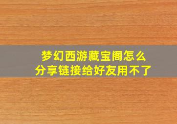 梦幻西游藏宝阁怎么分享链接给好友用不了