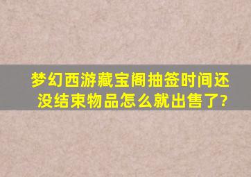 梦幻西游藏宝阁抽签时间还没结束物品怎么就出售了?