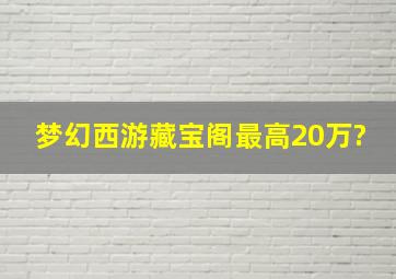 梦幻西游藏宝阁最高20万?