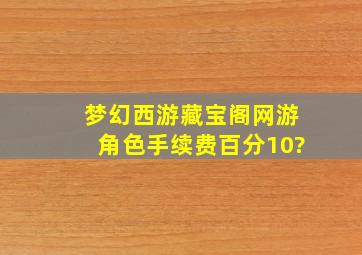 梦幻西游藏宝阁网游角色手续费百分10?