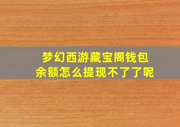 梦幻西游藏宝阁钱包余额怎么提现不了了呢