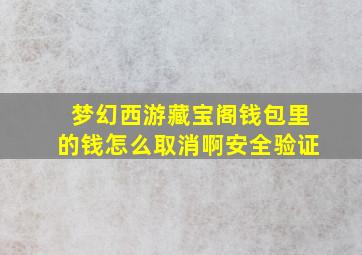 梦幻西游藏宝阁钱包里的钱怎么取消啊安全验证