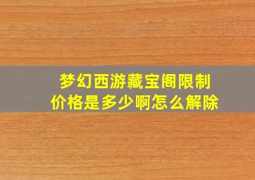 梦幻西游藏宝阁限制价格是多少啊怎么解除