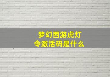 梦幻西游虎灯令激活码是什么