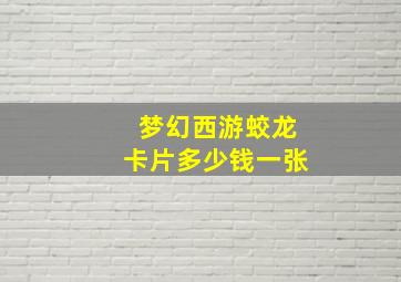 梦幻西游蛟龙卡片多少钱一张