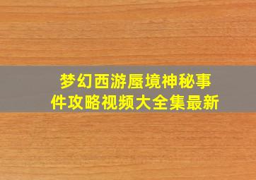 梦幻西游蜃境神秘事件攻略视频大全集最新