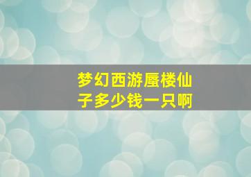 梦幻西游蜃楼仙子多少钱一只啊