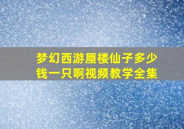 梦幻西游蜃楼仙子多少钱一只啊视频教学全集