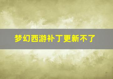 梦幻西游补丁更新不了