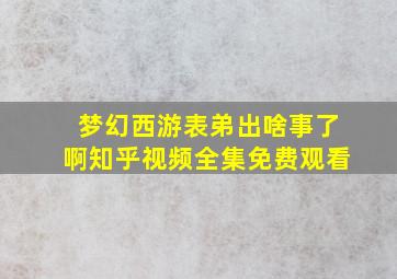 梦幻西游表弟出啥事了啊知乎视频全集免费观看