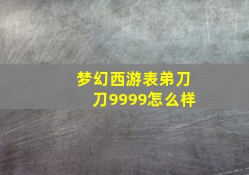 梦幻西游表弟刀刀9999怎么样