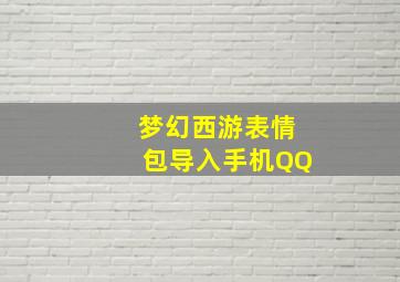 梦幻西游表情包导入手机QQ