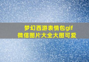 梦幻西游表情包gif微信图片大全大图可爱