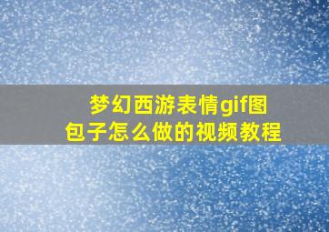 梦幻西游表情gif图包子怎么做的视频教程