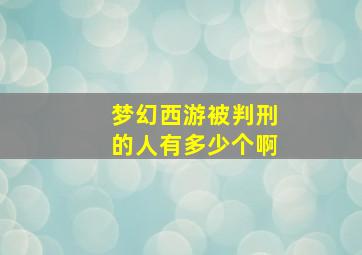 梦幻西游被判刑的人有多少个啊