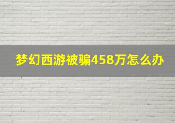 梦幻西游被骗458万怎么办