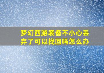 梦幻西游装备不小心丢弃了可以找回吗怎么办