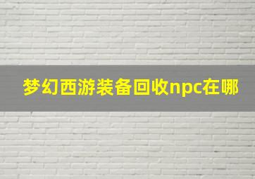 梦幻西游装备回收npc在哪