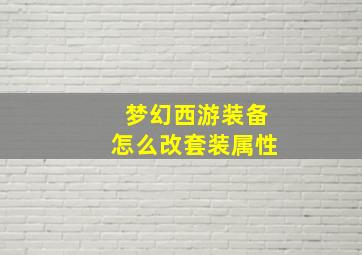 梦幻西游装备怎么改套装属性