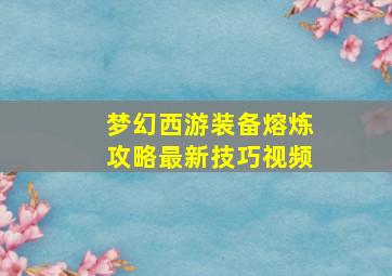 梦幻西游装备熔炼攻略最新技巧视频