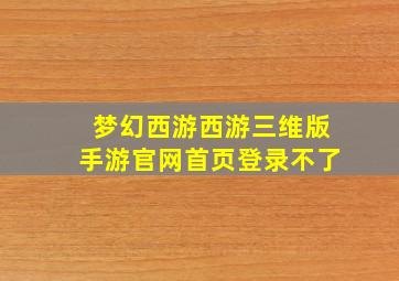 梦幻西游西游三维版手游官网首页登录不了