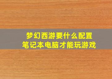 梦幻西游要什么配置笔记本电脑才能玩游戏