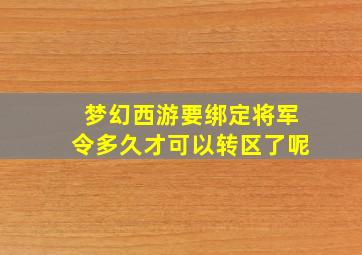 梦幻西游要绑定将军令多久才可以转区了呢