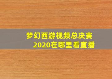 梦幻西游视频总决赛2020在哪里看直播